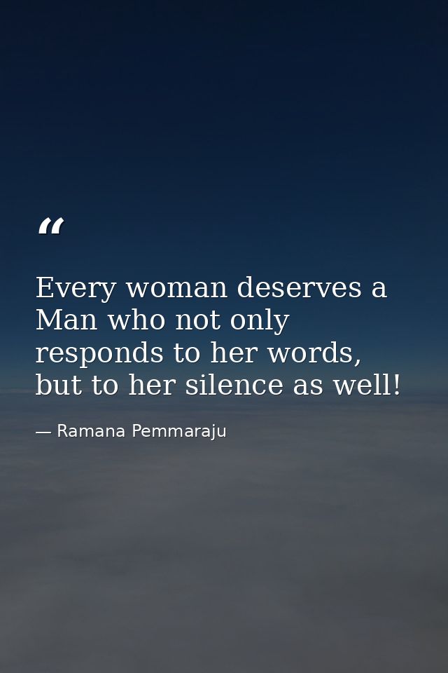Every woman deserves a Man who not only responds to her words, but to her silence as well! — Ramana Pemmaraju