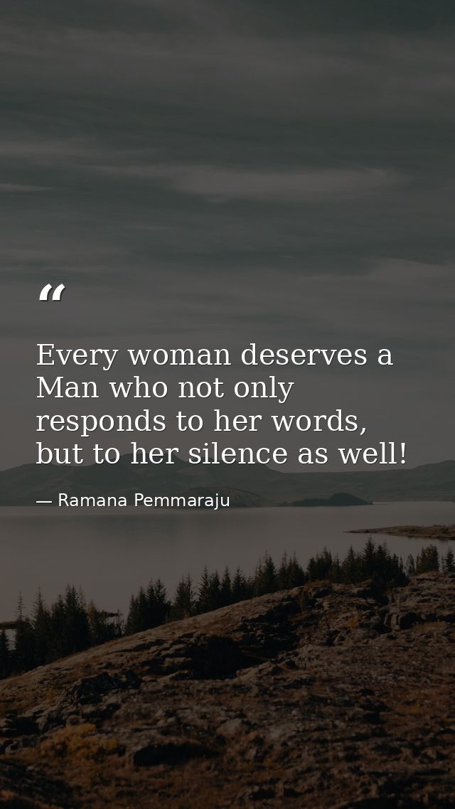 Every woman deserves a Man who not only responds to her words, but to her silence as well! — Ramana Pemmaraju