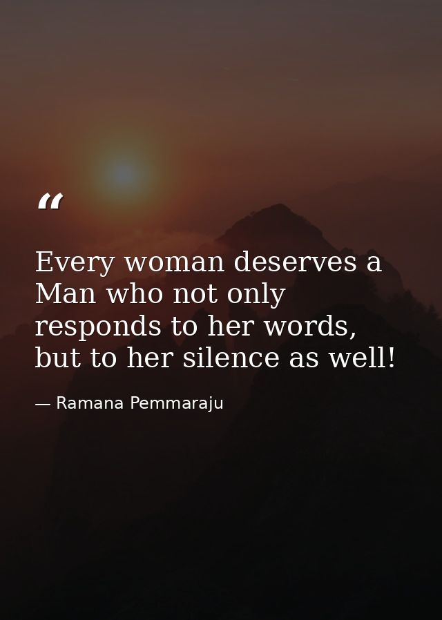 Every woman deserves a Man who not only responds to her words, but to her silence as well! — Ramana Pemmaraju