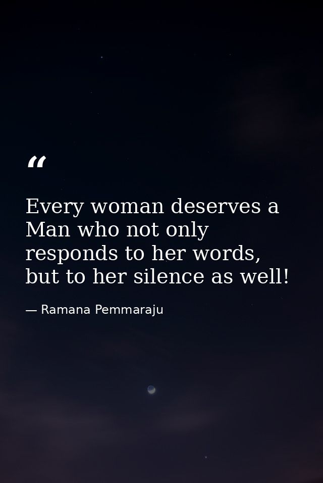 Every woman deserves a Man who not only responds to her words, but to her silence as well! — Ramana Pemmaraju