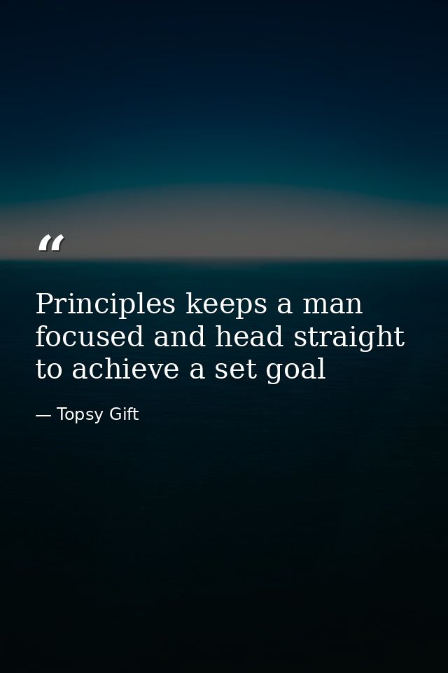 Principles keeps a man focused and head straight to achieve a set goal — Topsy Gift