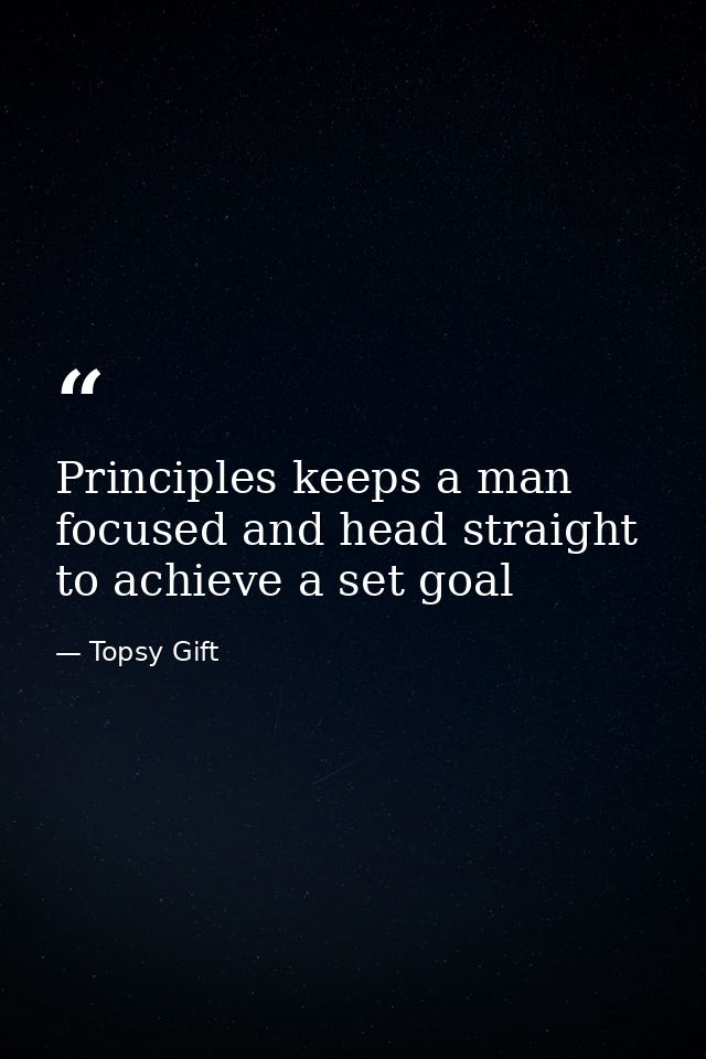 Principles keeps a man focused and head straight to achieve a set goal — Topsy Gift