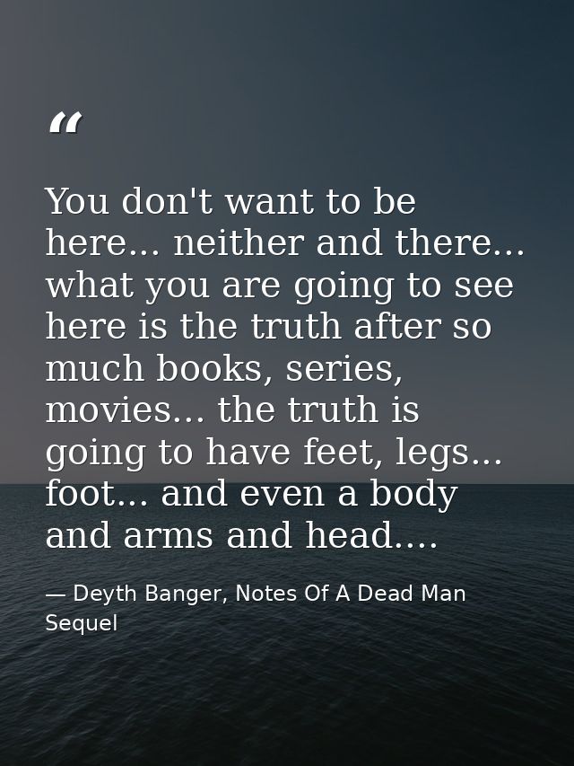 You don't want to be here... neither and there... what you are going to see here is the truth after so much books, serie — Deyth Banger, Notes Of A Dead Man Sequel
