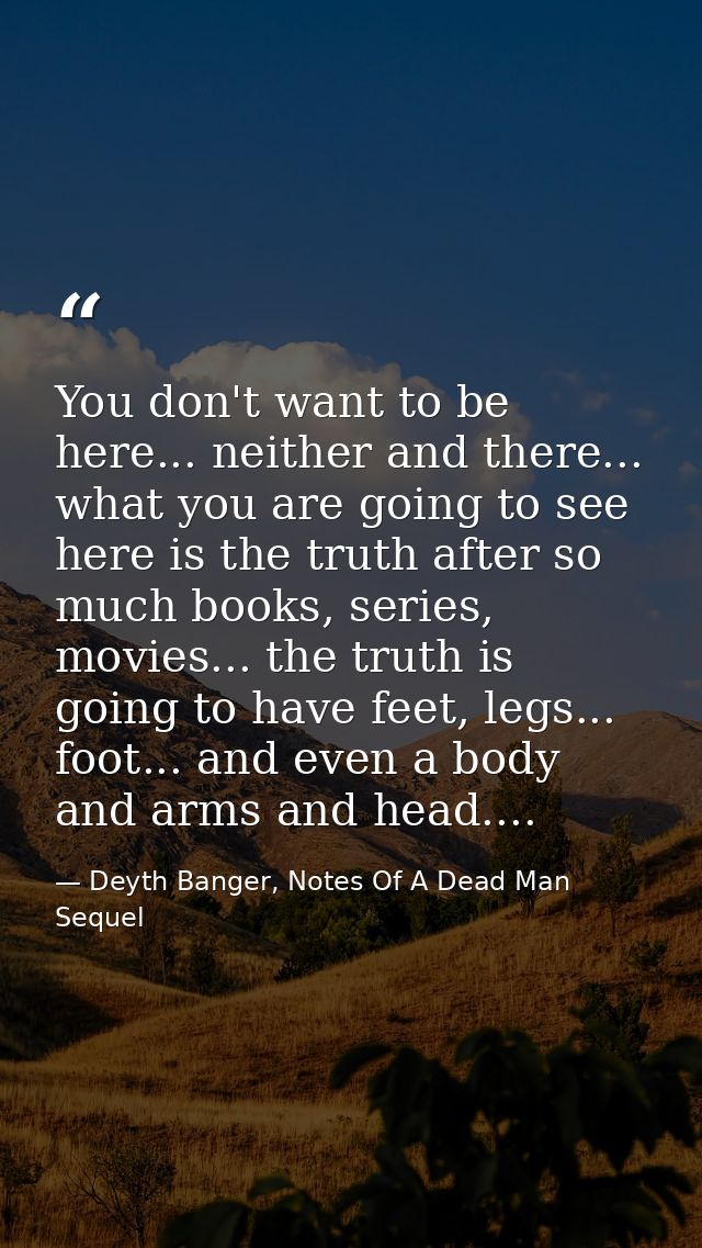 You don't want to be here... neither and there... what you are going to see here is the truth after so much books, serie — Deyth Banger, Notes Of A Dead Man Sequel