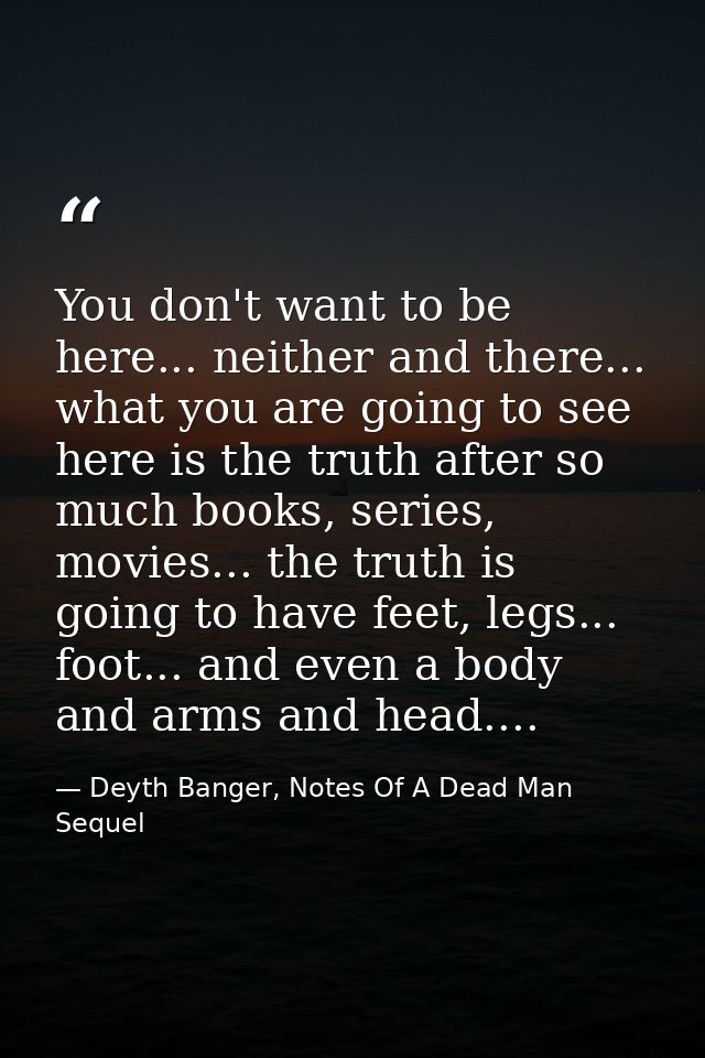 You don't want to be here... neither and there... what you are going to see here is the truth after so much books, serie — Deyth Banger, Notes Of A Dead Man Sequel
