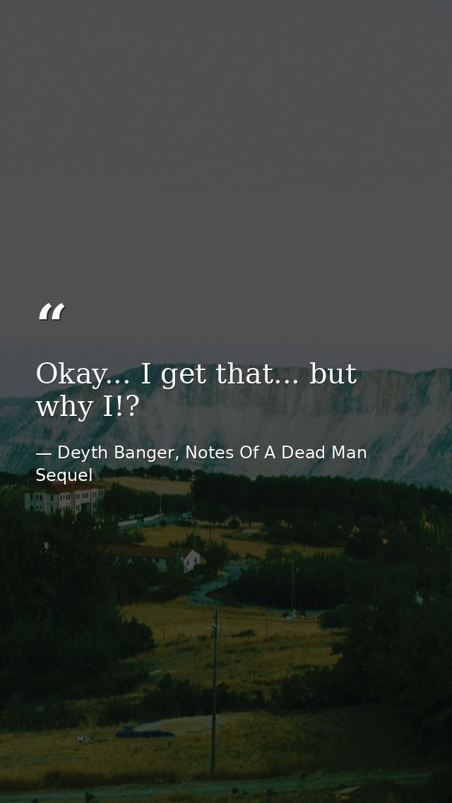Okay... I get that... but why I!? — Deyth Banger, Notes Of A Dead Man Sequel