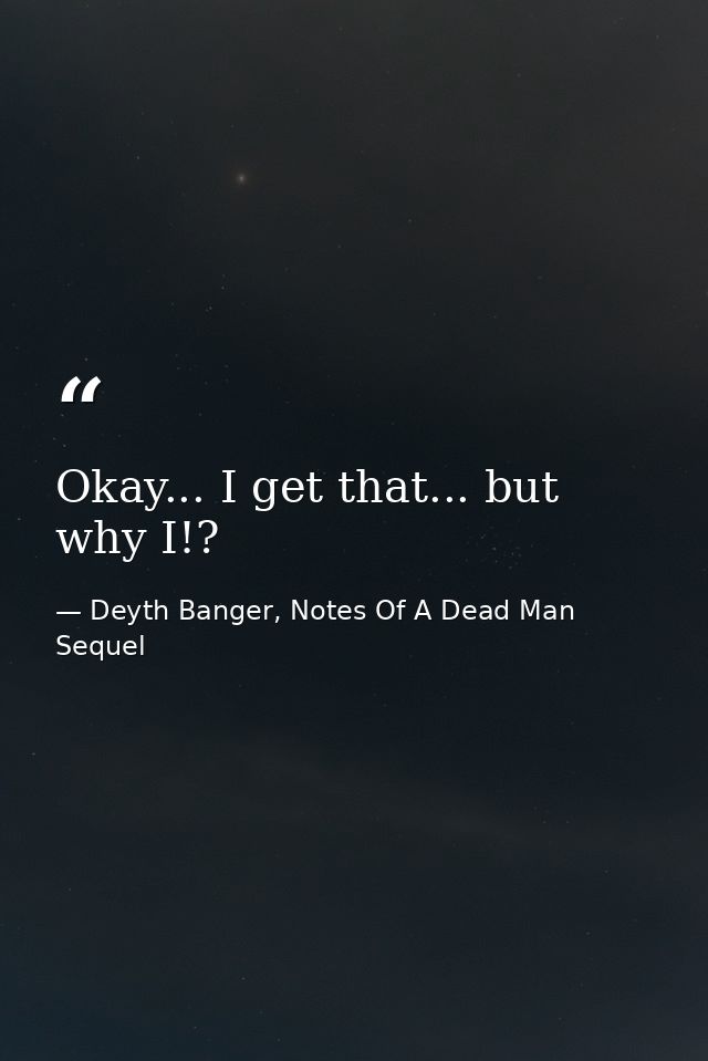 Okay... I get that... but why I!? — Deyth Banger, Notes Of A Dead Man Sequel