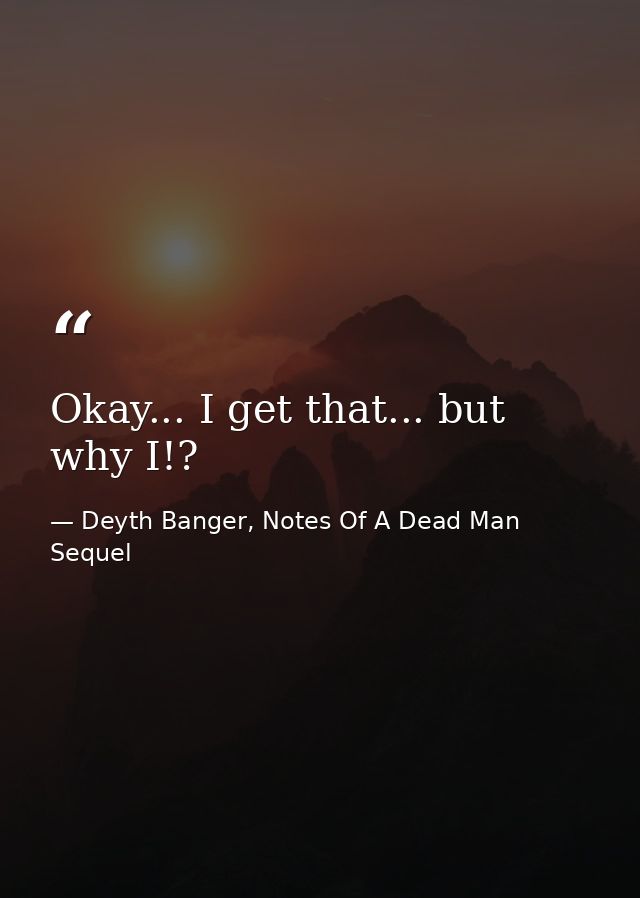 Okay... I get that... but why I!? — Deyth Banger, Notes Of A Dead Man Sequel