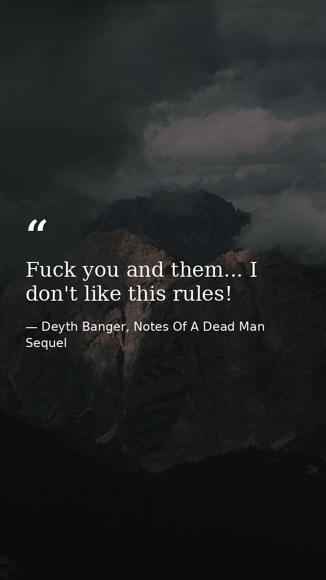 Fuck you and them... I don't like this rules! — Deyth Banger, Notes Of A Dead Man Sequel