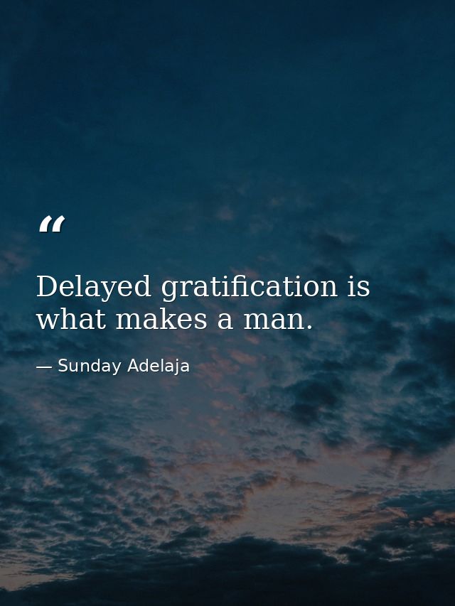 Delayed gratification is what makes a man. — Sunday Adelaja