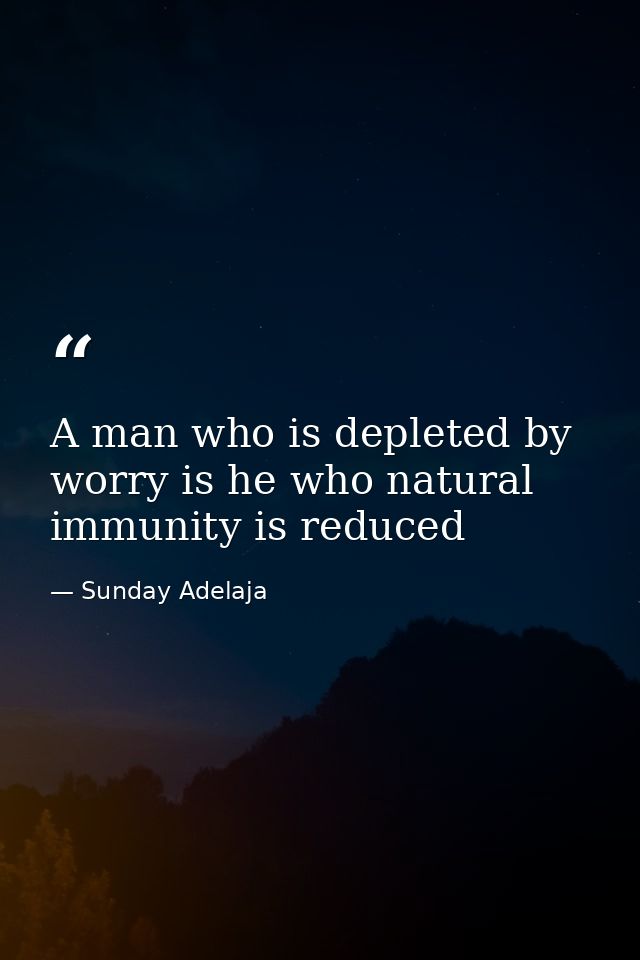A man who is depleted by worry is he who natural immunity is reduced — Sunday Adelaja