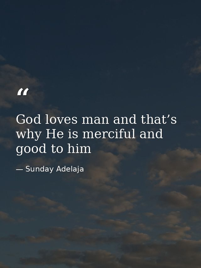 God loves man and that’s why He is merciful and good to him — Sunday Adelaja