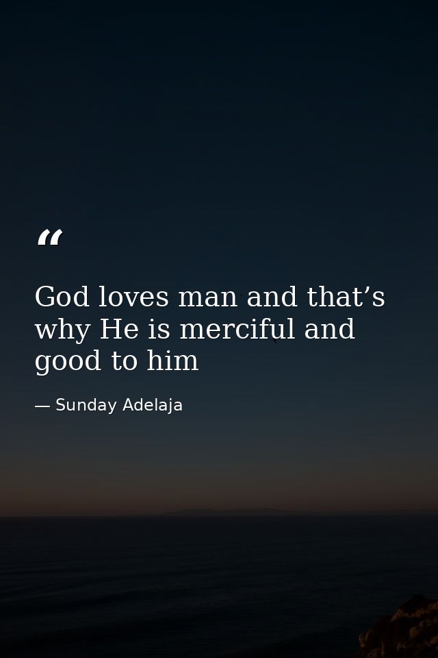 God loves man and that’s why He is merciful and good to him — Sunday Adelaja