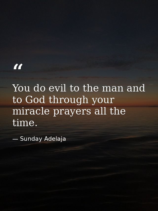 You do evil to the man and to God through your miracle prayers all the time. — Sunday Adelaja