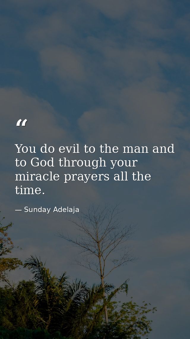 You do evil to the man and to God through your miracle prayers all the time. — Sunday Adelaja