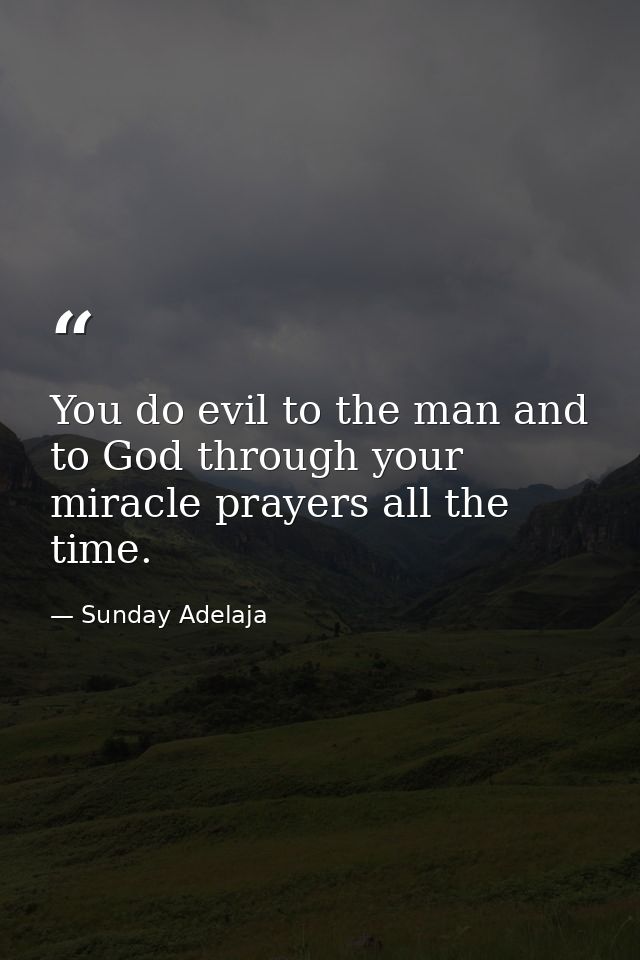 You do evil to the man and to God through your miracle prayers all the time. — Sunday Adelaja