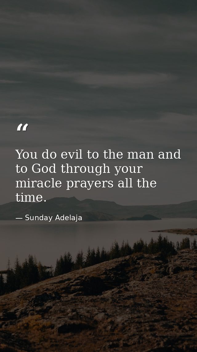 You do evil to the man and to God through your miracle prayers all the time. — Sunday Adelaja