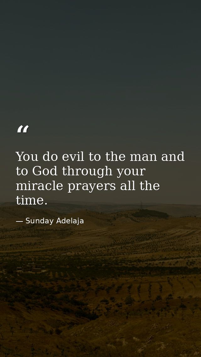 You do evil to the man and to God through your miracle prayers all the time. — Sunday Adelaja