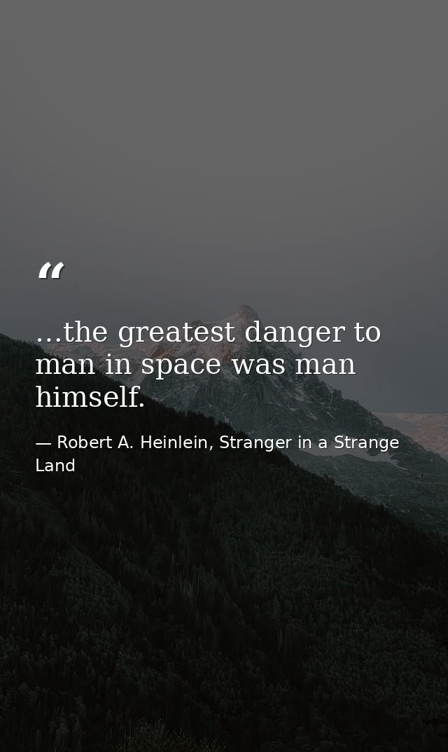 …the greatest danger to man in space was man himself. — Robert A. Heinlein, Stranger in a Strange Land