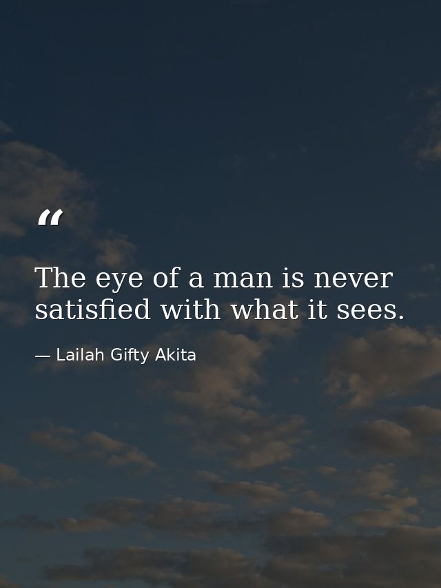 The eye of a man is never satisfied with what it sees. — Lailah Gifty Akita