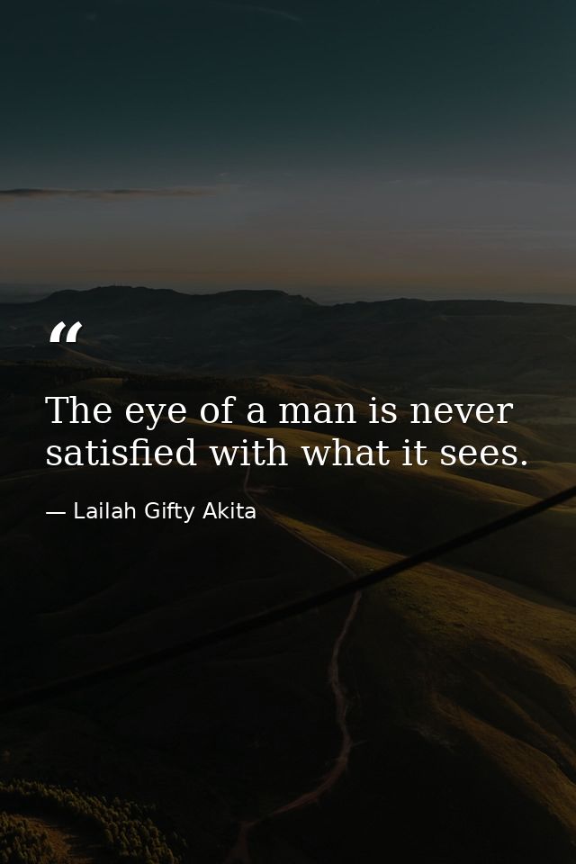 The eye of a man is never satisfied with what it sees. — Lailah Gifty Akita