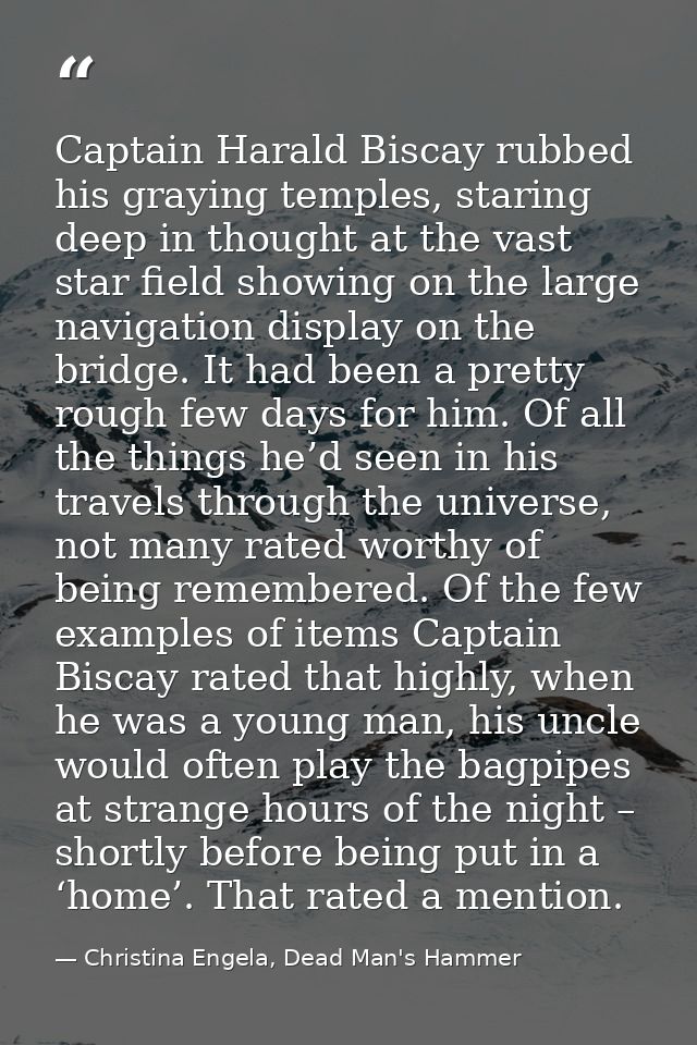 Captain Harald Biscay rubbed his graying temples, staring deep in thought at the vast star field showing on the large na — Christina Engela, Dead Man's Hammer