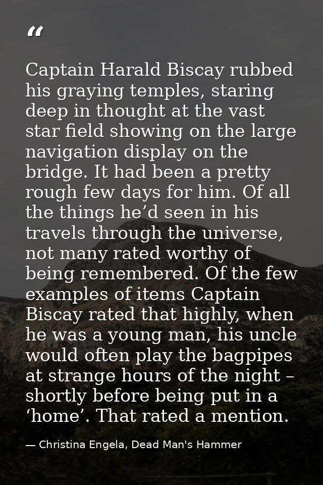 Captain Harald Biscay rubbed his graying temples, staring deep in thought at the vast star field showing on the large na — Christina Engela, Dead Man's Hammer