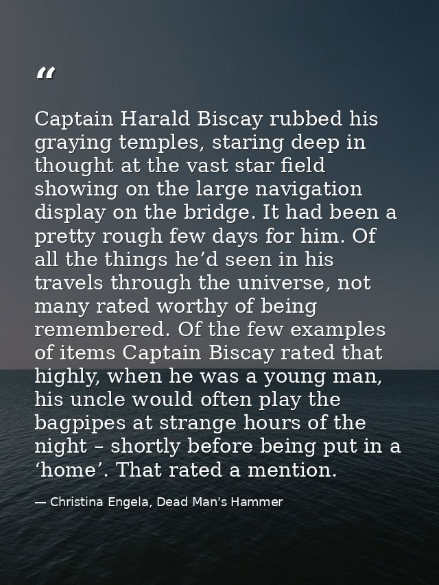 Captain Harald Biscay rubbed his graying temples, staring deep in thought at the vast star field showing on the large na — Christina Engela, Dead Man's Hammer