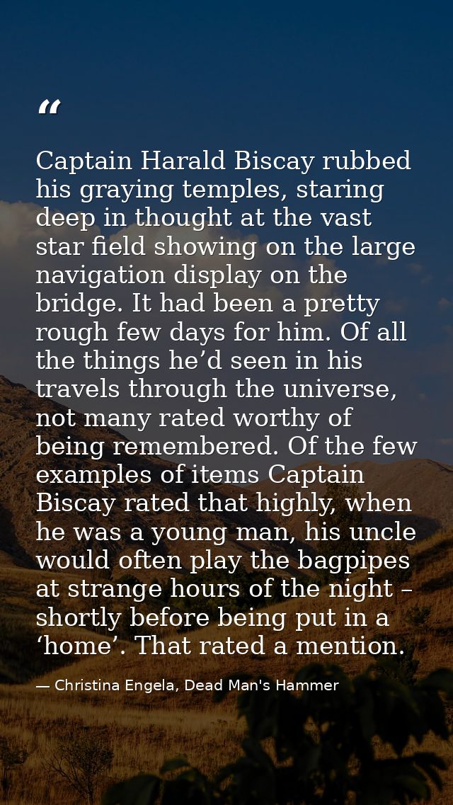 Captain Harald Biscay rubbed his graying temples, staring deep in thought at the vast star field showing on the large na — Christina Engela, Dead Man's Hammer