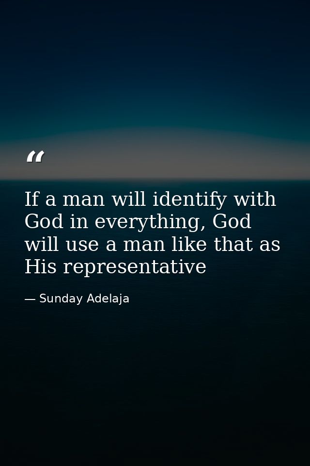 If a man will identify with God in everything, God will use a man like that as His representative — Sunday Adelaja
