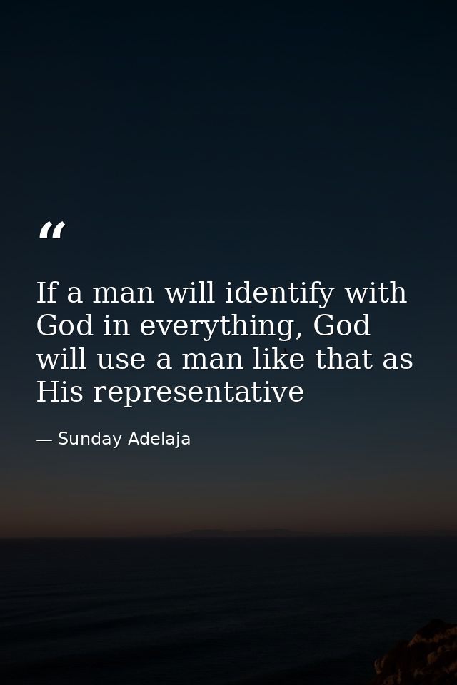 If a man will identify with God in everything, God will use a man like that as His representative — Sunday Adelaja