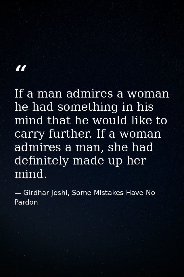 If a man admires a woman he had something in his mind that he would like to carry further. If a woman admires a man, she — Girdhar Joshi, Some Mistakes Have No Pardon