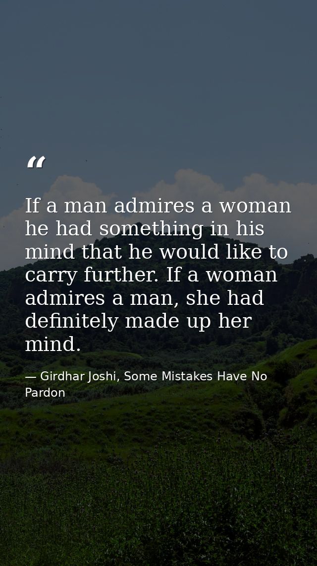 If a man admires a woman he had something in his mind that he would like to carry further. If a woman admires a man, she — Girdhar Joshi, Some Mistakes Have No Pardon