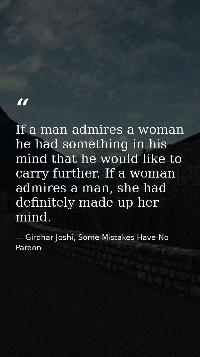 If a man admires a woman he had something in his mind that he would like to carry further. If a woman admires a man, she — Girdhar Joshi, Some Mistakes Have No Pardon