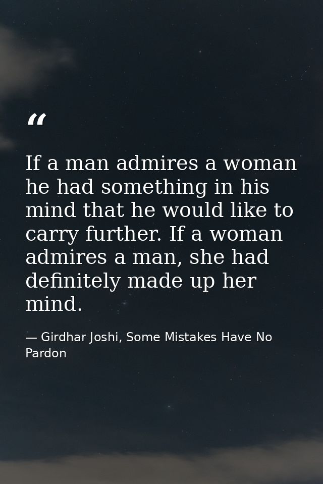 If a man admires a woman he had something in his mind that he would like to carry further. If a woman admires a man, she — Girdhar Joshi, Some Mistakes Have No Pardon