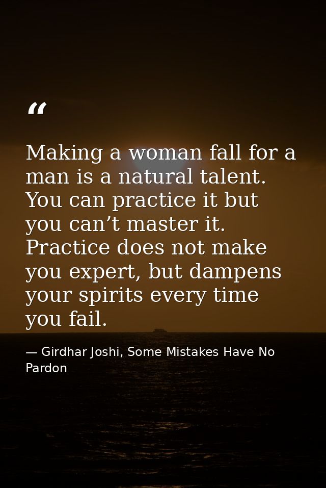 Making a woman fall for a man is a natural talent. You can practice it but you can’t master it. Practice does not make y — Girdhar Joshi, Some Mistakes Have No Pardon