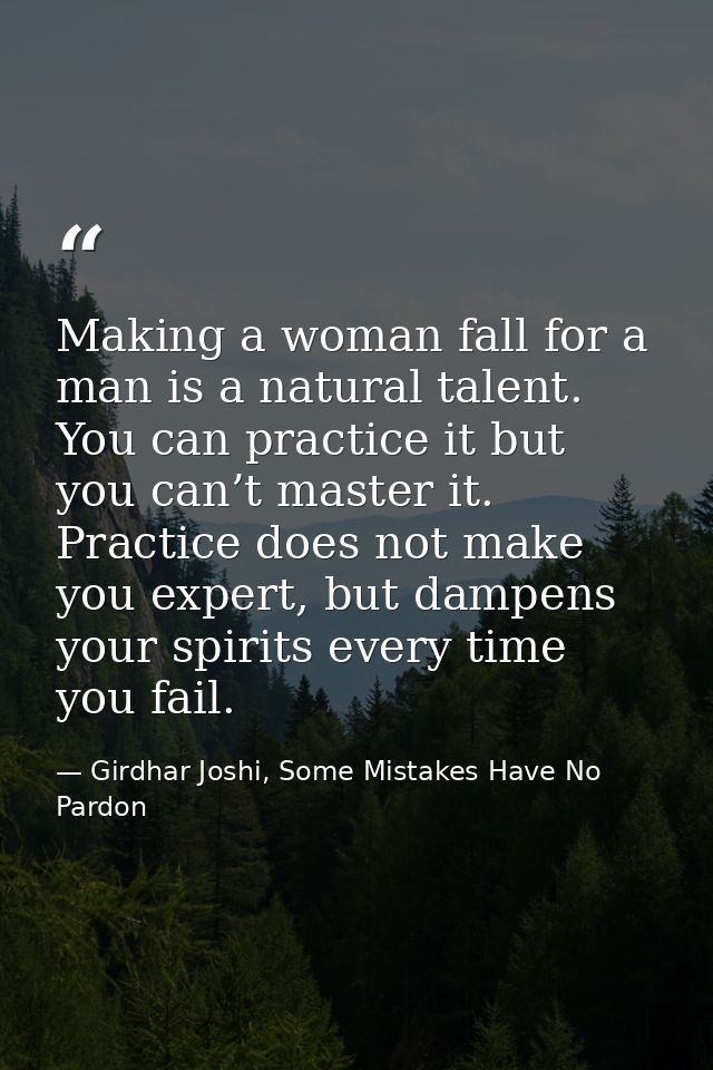 Making a woman fall for a man is a natural talent. You can practice it but you can’t master it. Practice does not make y — Girdhar Joshi, Some Mistakes Have No Pardon