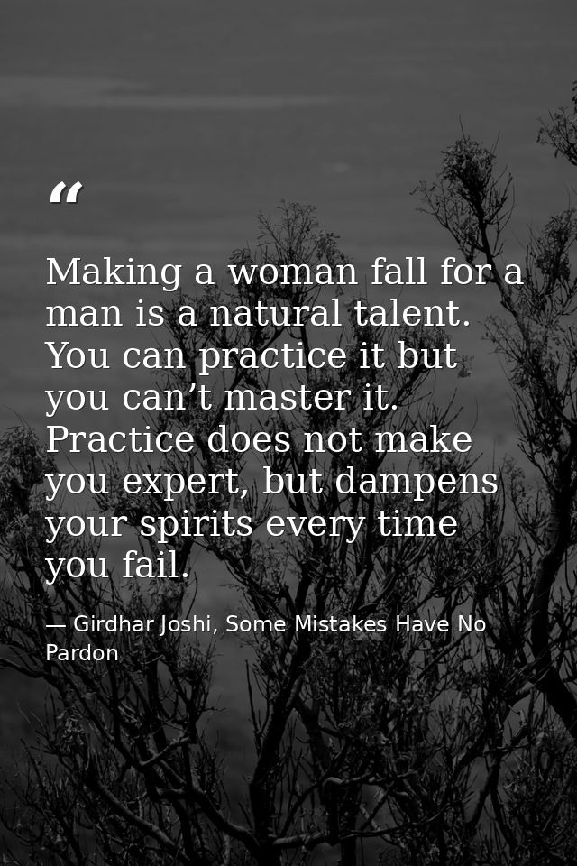 Making a woman fall for a man is a natural talent. You can practice it but you can’t master it. Practice does not make y — Girdhar Joshi, Some Mistakes Have No Pardon