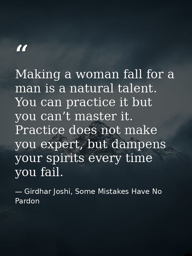 Making a woman fall for a man is a natural talent. You can practice it but you can’t master it. Practice does not make y — Girdhar Joshi, Some Mistakes Have No Pardon