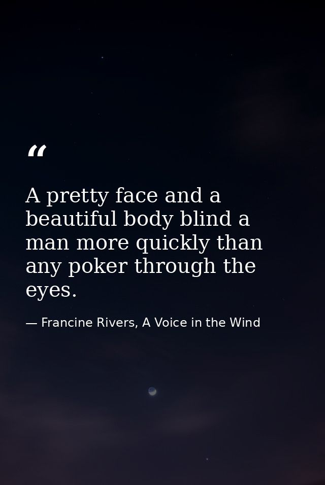 A pretty face and a beautiful body blind a man more quickly than any poker through the eyes. — Francine Rivers, A Voice in the Wind
