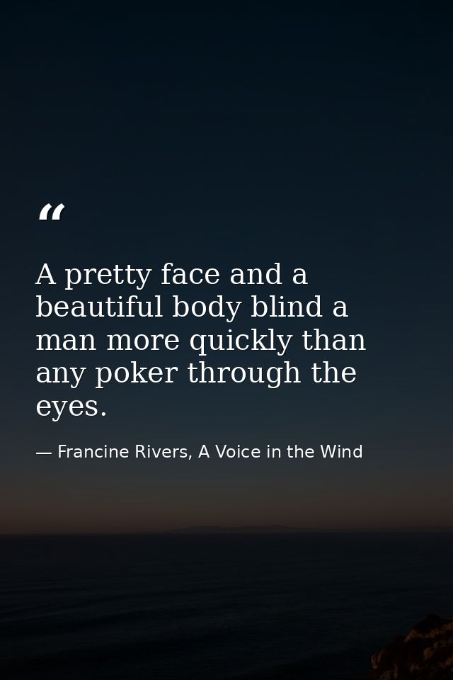 A pretty face and a beautiful body blind a man more quickly than any poker through the eyes. — Francine Rivers, A Voice in the Wind