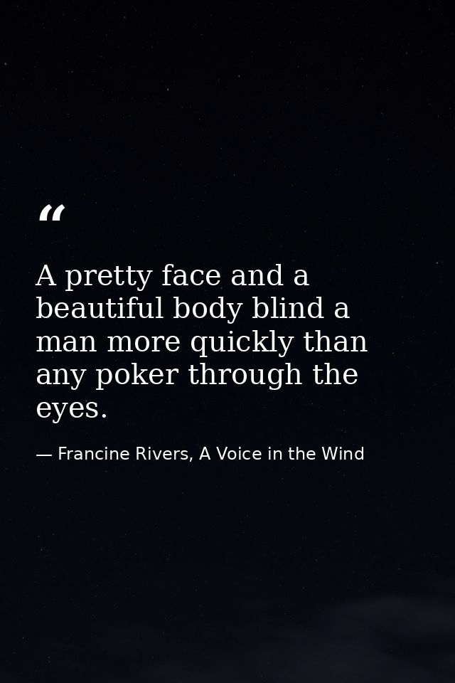 A pretty face and a beautiful body blind a man more quickly than any poker through the eyes. — Francine Rivers, A Voice in the Wind