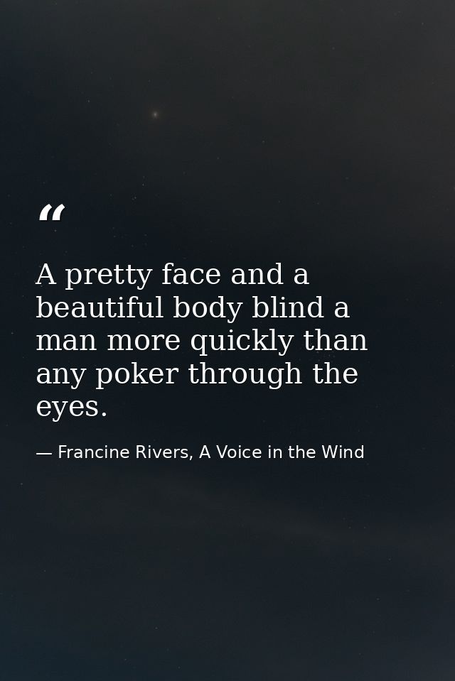A pretty face and a beautiful body blind a man more quickly than any poker through the eyes. — Francine Rivers, A Voice in the Wind
