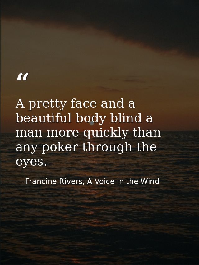 A pretty face and a beautiful body blind a man more quickly than any poker through the eyes. — Francine Rivers, A Voice in the Wind