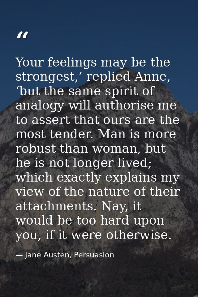 Your feelings may be the strongest,’ replied Anne, ‘but the same spirit of analogy will authorise me to assert that ours — Jane Austen, Persuasion