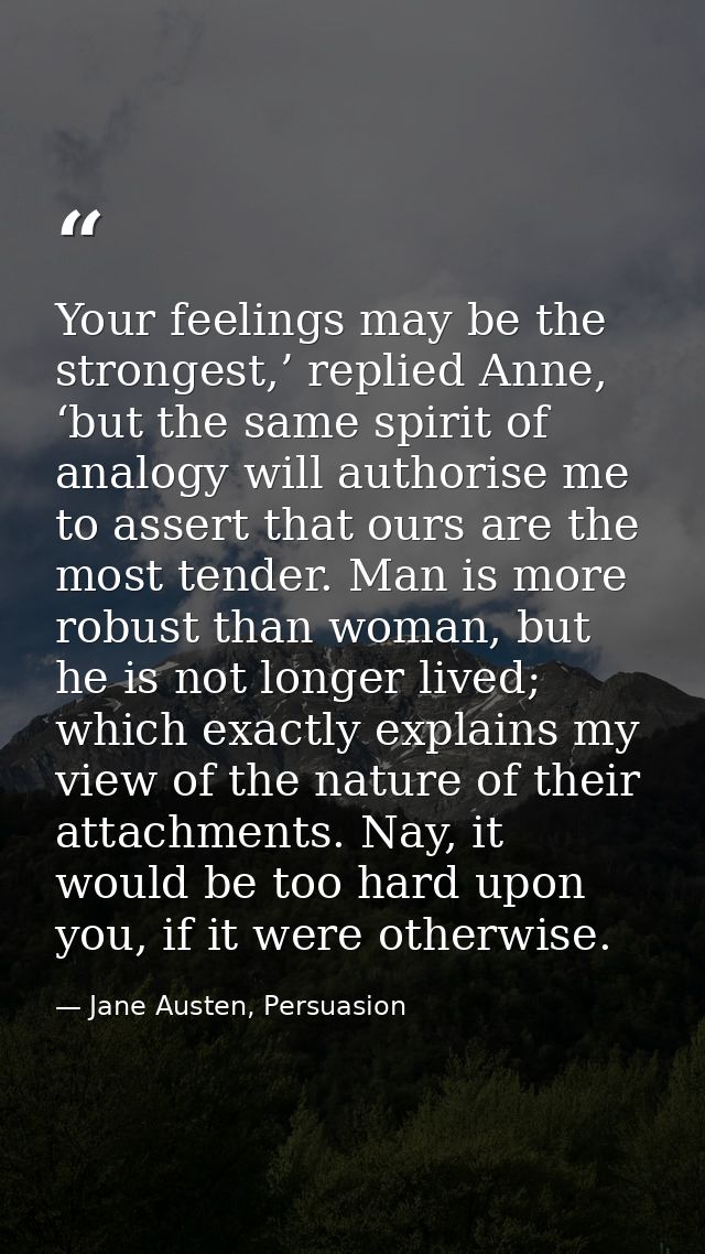 Your feelings may be the strongest,’ replied Anne, ‘but the same spirit of analogy will authorise me to assert that ours — Jane Austen, Persuasion