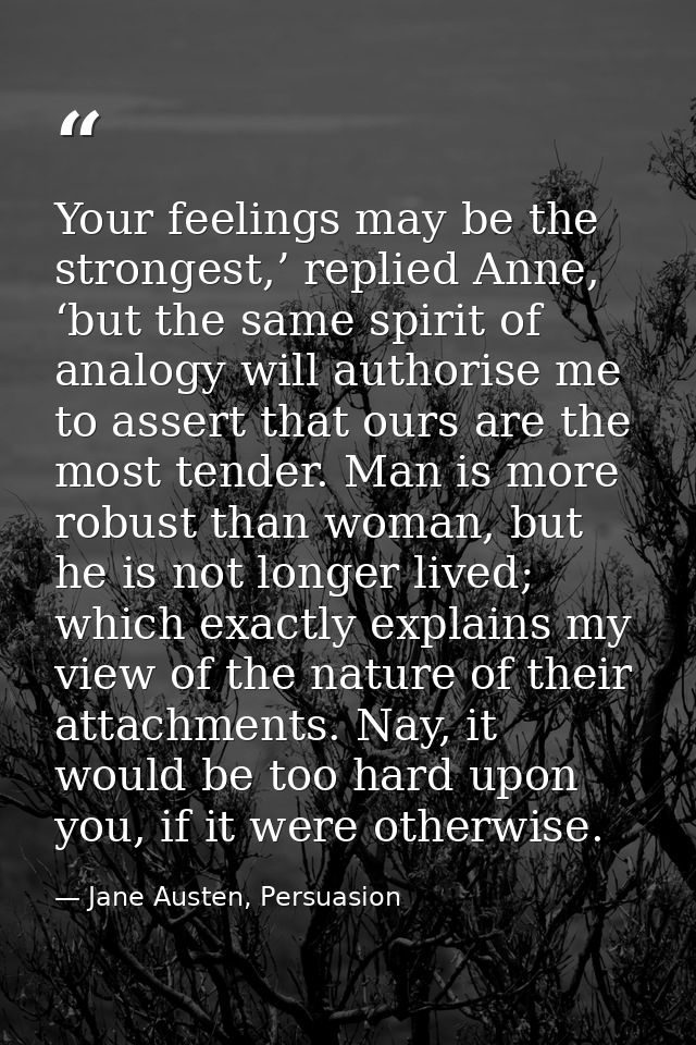 Your feelings may be the strongest,’ replied Anne, ‘but the same spirit of analogy will authorise me to assert that ours — Jane Austen, Persuasion