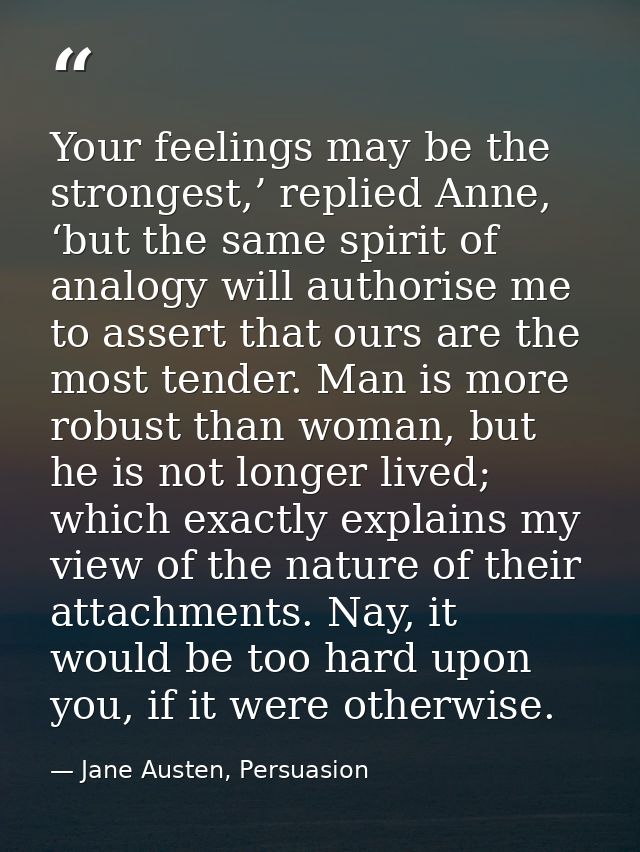 Your feelings may be the strongest,’ replied Anne, ‘but the same spirit of analogy will authorise me to assert that ours — Jane Austen, Persuasion