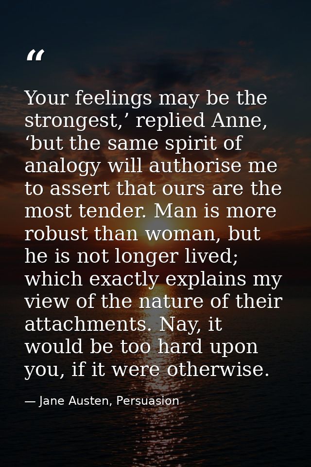 Your feelings may be the strongest,’ replied Anne, ‘but the same spirit of analogy will authorise me to assert that ours — Jane Austen, Persuasion