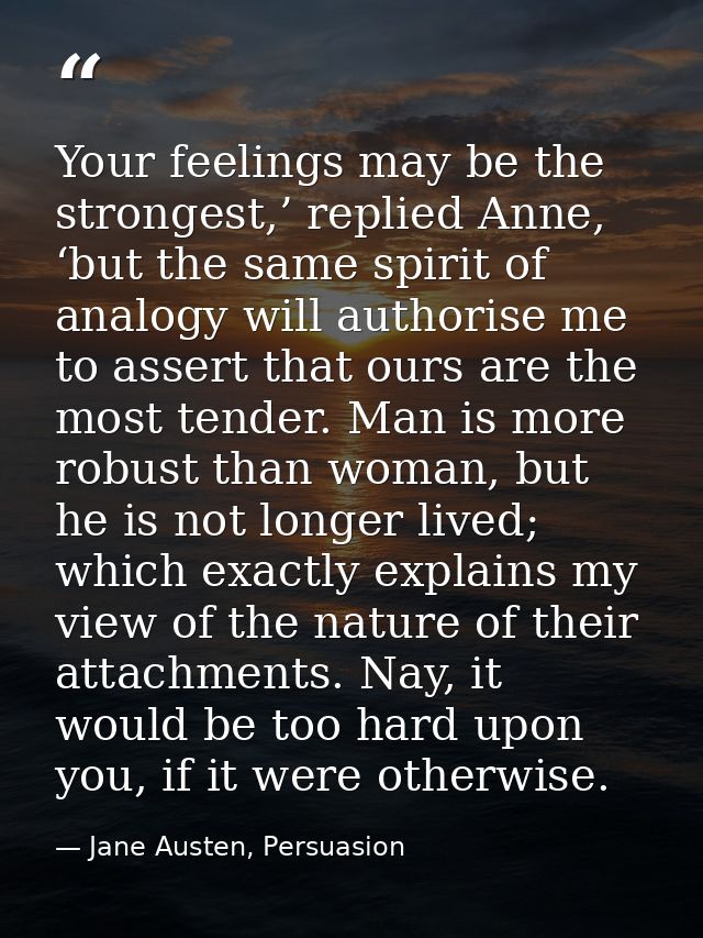 Your feelings may be the strongest,’ replied Anne, ‘but the same spirit of analogy will authorise me to assert that ours — Jane Austen, Persuasion